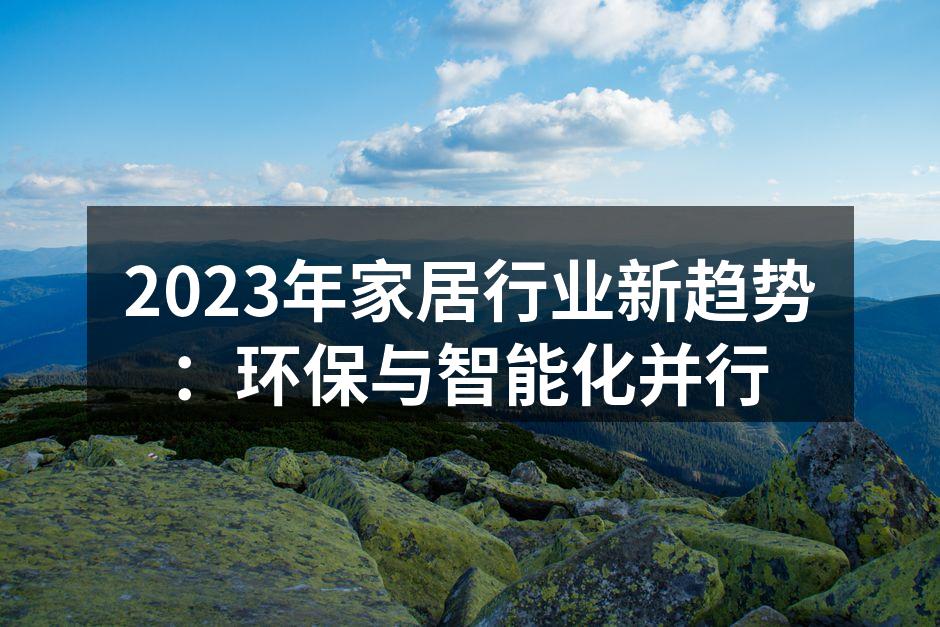2023年家居行业新趋势：环保与智能化并行
